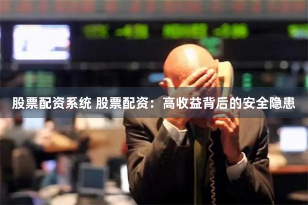 股票配资系统 股票配资：高收益背后的安全隐患