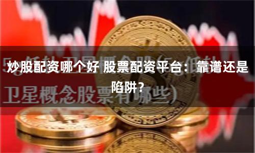 炒股配资哪个好 股票配资平台：靠谱还是陷阱？