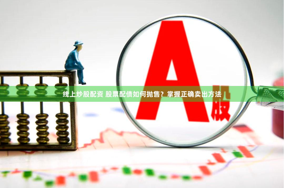 线上炒股配资 股票配债如何抛售？掌握正确卖出方法