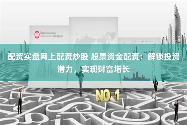 配资实盘网上配资炒股 股票资金配资：解锁投资潜力，实现财富增长