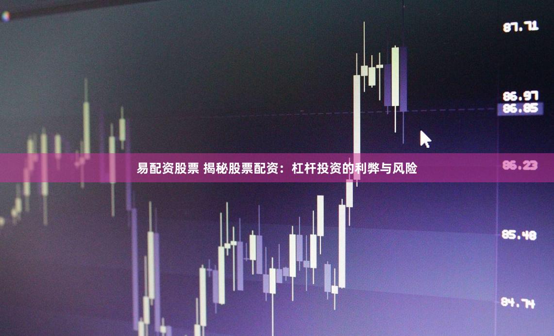 易配资股票 揭秘股票配资：杠杆投资的利弊与风险