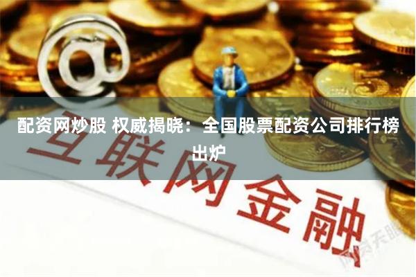 配资网炒股 权威揭晓：全国股票配资公司排行榜出炉