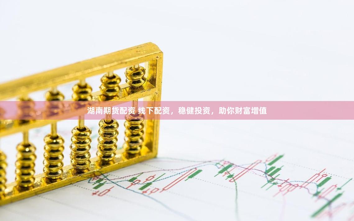 湖南期货配资 线下配资，稳健投资，助你财富增值