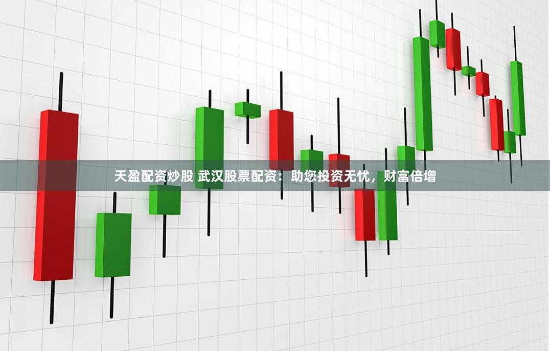 天盈配资炒股 武汉股票配资：助您投资无忧，财富倍增