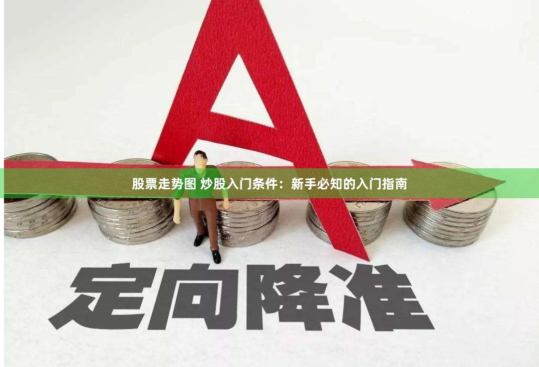 股票走势图 炒股入门条件：新手必知的入门指南