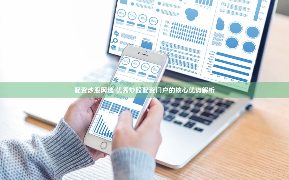 配资炒股网选 优秀炒股配资门户的核心优势解析