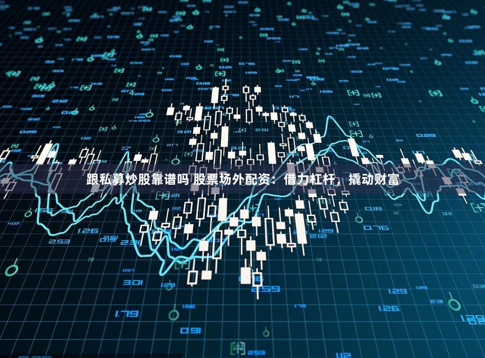 跟私募炒股靠谱吗 股票场外配资：借力杠杆，撬动财富