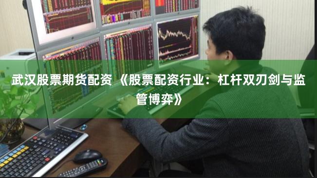 武汉股票期货配资 《股票配资行业：杠杆双刃剑与监管博弈》