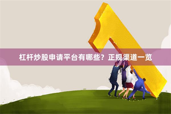 杠杆炒股申请平台有哪些？正规渠道一览