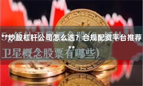 **炒股杠杆公司怎么选？合规配资平台推荐**