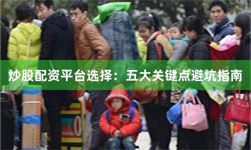 炒股配资平台选择：五大关键点避坑指南