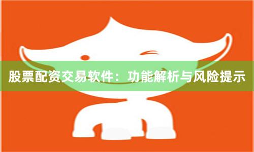 股票配资交易软件：功能解析与风险提示
