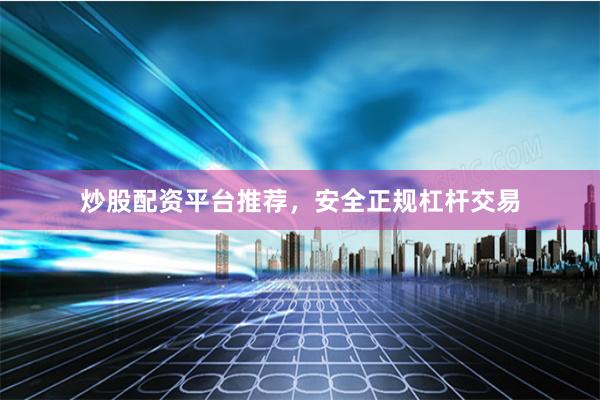 炒股配资平台推荐，安全正规杠杆交易