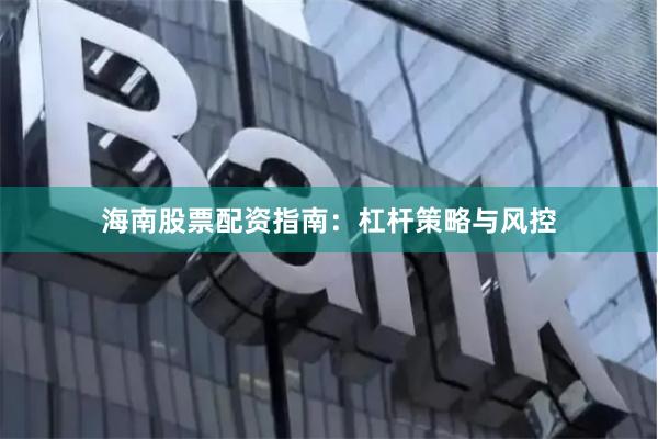海南股票配资指南：杠杆策略与风控