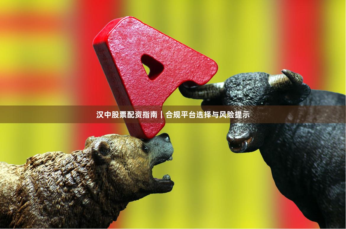 汉中股票配资指南｜合规平台选择与风险提示