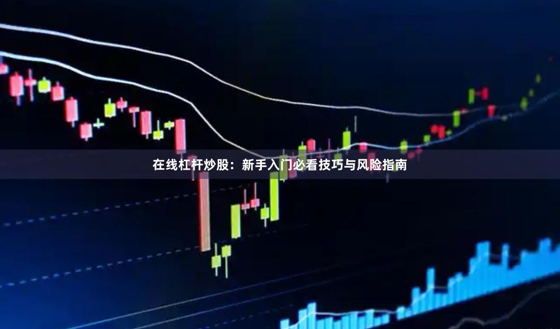 在线杠杆炒股：新手入门必看技巧与风险指南