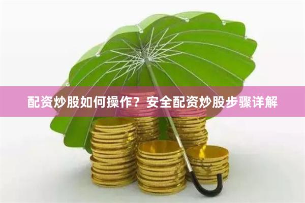 配资炒股如何操作？安全配资炒股步骤详解