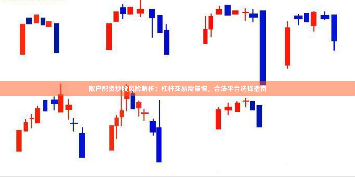 散户配资炒股风险解析：杠杆交易需谨慎，合法平台选择指南