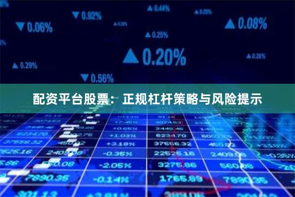 配资平台股票：正规杠杆策略与风险提示